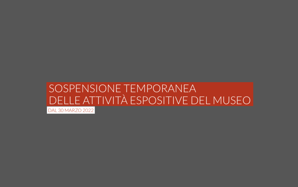SOSPENSIONE TEMPORANEA DELLE ATTIVITÀ ESPOSITIVE DEL MUSEO DAL 30 MARZO 2022